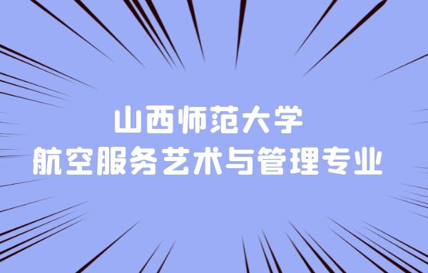 山西本科空乘專業(yè)學(xué)校有什么？山西師范大學(xué)航空服務(wù)藝術(shù)與管理專業(yè)