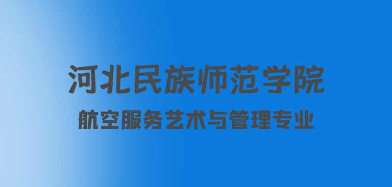 河北航空服務藝術與管理專業(yè)院校：河北民族師范學院