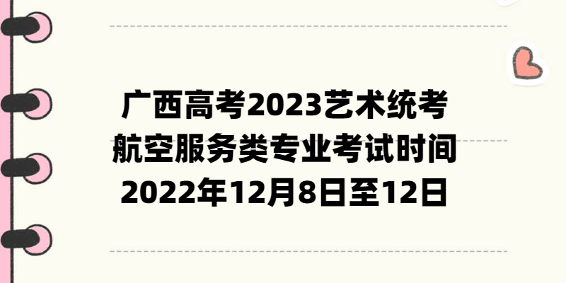 廣西高考2023藝術統(tǒng)考航空服務類專業(yè)考試時間：2022年12月8日至12日