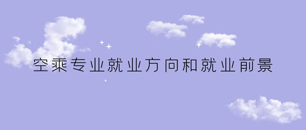 空乘專(zhuān)業(yè)就業(yè)方向和就業(yè)前景如何？