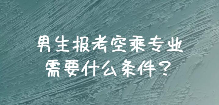 男生報空乘需要滿足哪些條件？