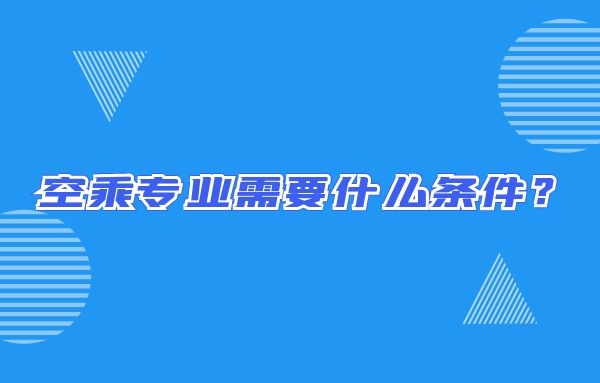 空乘專業(yè)需要什么條件？畢業(yè)出來只能當(dāng)空哥空姐嗎？