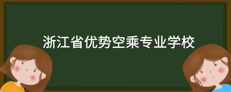 浙江省有哪些好的空乘專業(yè)學校？需要多少分？