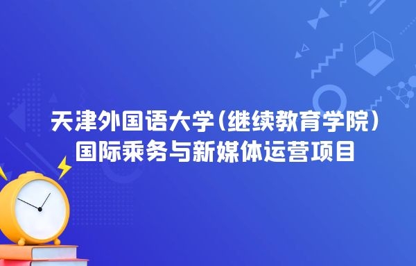 2022年天津外國(guó)語大學(xué)(繼續(xù)教育學(xué)院)國(guó)際乘務(wù)與新媒體運(yùn)營(yíng)項(xiàng)目招生簡(jiǎn)章