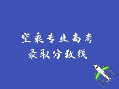 空乘專業(yè)高考錄取分數(shù)線是多少？