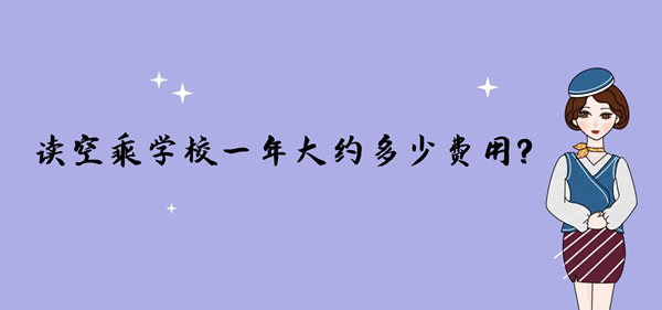 讀空乘學(xué)校一年大約多少費(fèi)用？