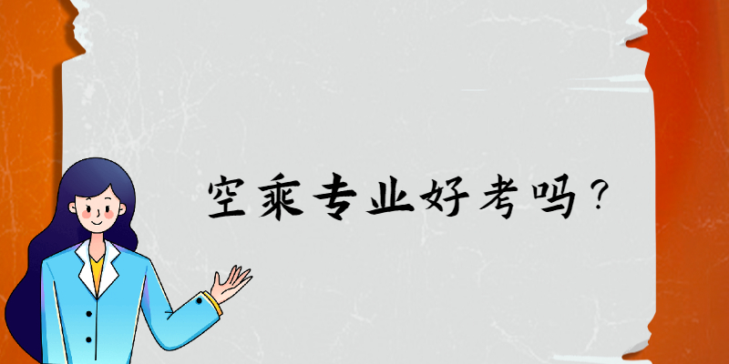 空乘專業(yè)好考嗎？