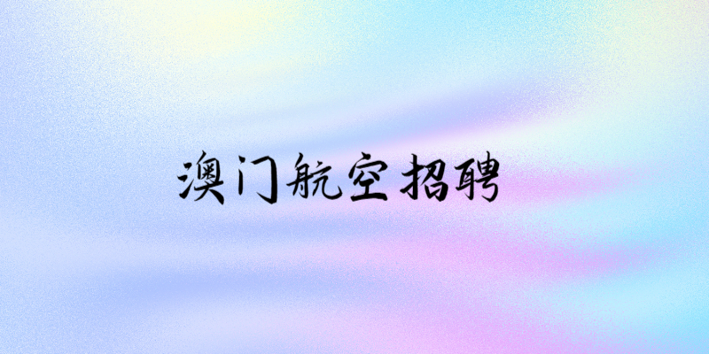 澳門(mén)航空招聘中國(guó)籍空中乘務(wù)員線(xiàn)上申請(qǐng)時(shí)間：9.1-9.30