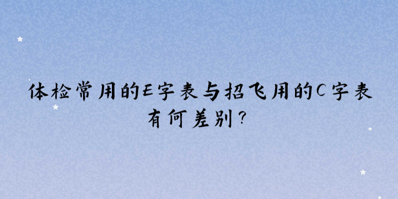 體檢常用的E字表與招飛用的C字表有何差別？