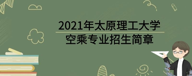 2021年太原理工大學(xué)空乘專業(yè)招生簡(jiǎn)章