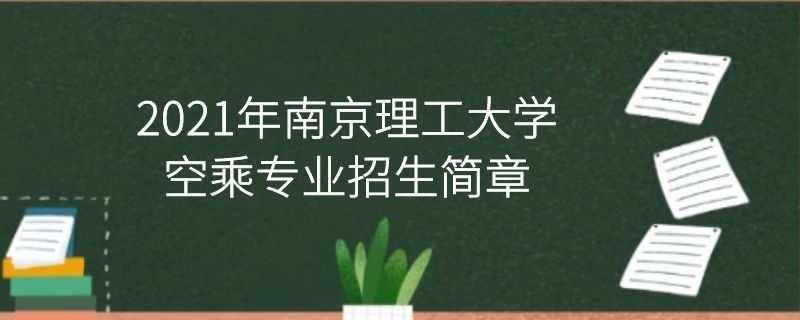 2021年南京理工大學空乘專業(yè)招生簡章