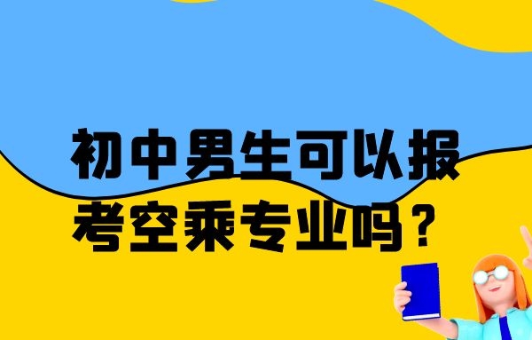 初中男生可以報(bào)考空乘專業(yè)嗎？