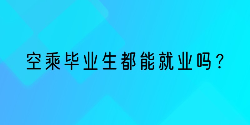 空乘畢業(yè)生就業(yè)率 空乘畢業(yè)生都能就業(yè)嗎？