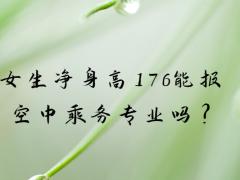 女生凈身高176能報空中乘務專業(yè)嗎?