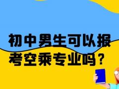 初中男生可以報(bào)考空乘專業(yè)嗎？