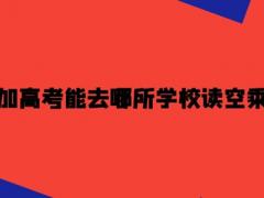 沒有參加高考能去哪所學校讀空乘專業(yè)？