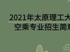 2021年太原理工大學(xué)空乘專業(yè)招生簡(jiǎn)章