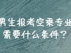 男生報(bào)空乘需要滿足哪些條件？