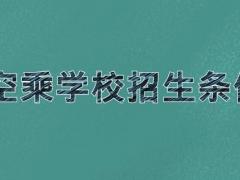 空乘學(xué)校招生條件 2021年空乘院校招生要求是什么？