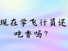 現(xiàn)在學(xué)飛行員還吃香嗎？