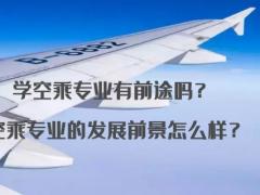 學(xué)空乘專業(yè)有前途嗎？空乘專業(yè)的發(fā)展前景怎么樣？