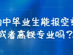 初中畢業(yè)生能報空乘或者高鐵專業(yè)嗎？