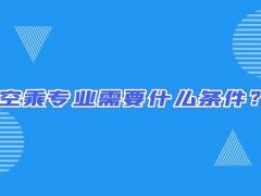 空乘專業(yè)需要什么條件？畢業(yè)出來只能當(dāng)空哥空姐嗎？