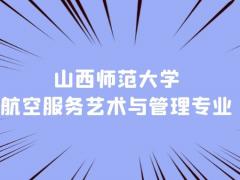 山西本科空乘專業(yè)學校有什么？山西師范大學航空服務藝術與管理專業(yè)